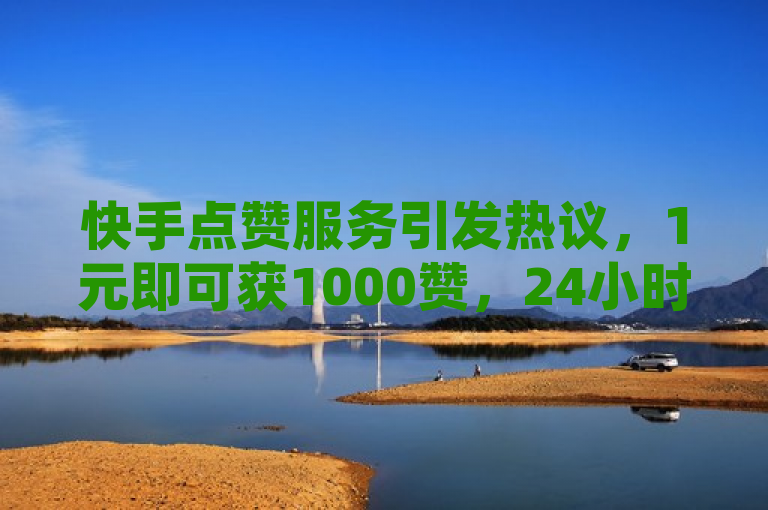 快手点赞服务引发热议，1元即可获1000赞，24小时自助下单平台受关注，简洁明了地传达了新闻的核心信息，即快手平台上的点赞服务及其引发的讨论。同时，它也突出了该服务的性价比（1元1000赞）以及其便捷性（24小时自助下单）。这样的标题能够吸引读者的注意力，并引导他们进一步了解相关情况。