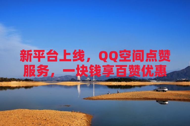 新平台上线，QQ空间点赞服务，一块钱享百赞优惠