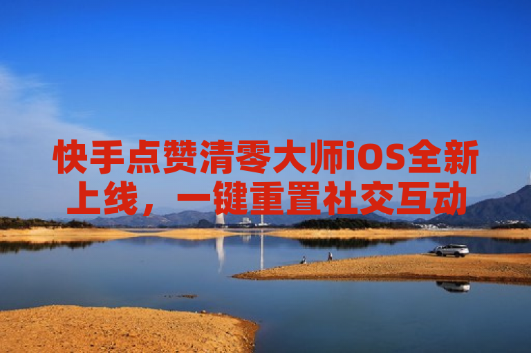 快手点赞清零大师iOS全新上线，一键重置社交互动起点，聚焦于一款名为快手点赞清零大师的iOS应用的上线事件，突出了其核心功能——能够一键清零快手平台上的点赞数。通过使用全新上线和一键重置社交互动起点，既传达了信息的时效性，也强调了该应用带来的便捷与新颖体验，符合新闻标题的撰写要求，旨在吸引对社交媒体工具感兴趣的读者群体。