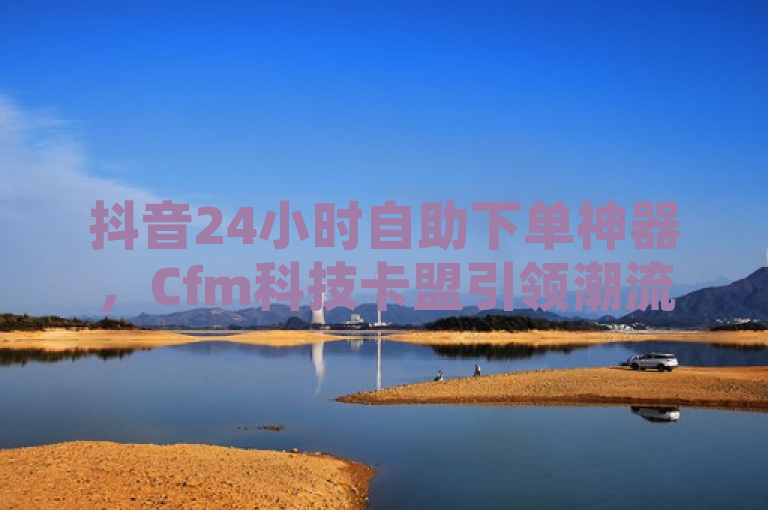 抖音24小时自助下单神器，Cfm科技卡盟引领潮流！，突出了该平台的核心功能——提供全天候（24小时）的自助下单服务，特别针对追求高效与便捷的用户群体。同时，通过提及Cfm科技卡盟，强调了品牌识别度和技术背景，吸引对科技产品感兴趣的消费者关注。此外，使用引领潮流这样的表述，旨在传达该平台不仅服务高效，而且在行业中具有领先地位，能够紧跟甚至引领最新的消费趋势。