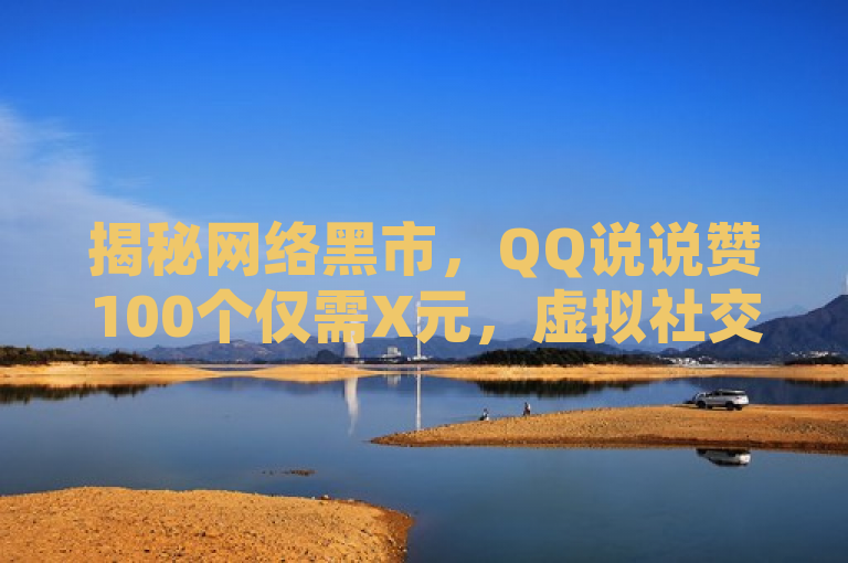 揭秘网络黑市，QQ说说赞100个仅需X元，虚拟社交背后的真实代价