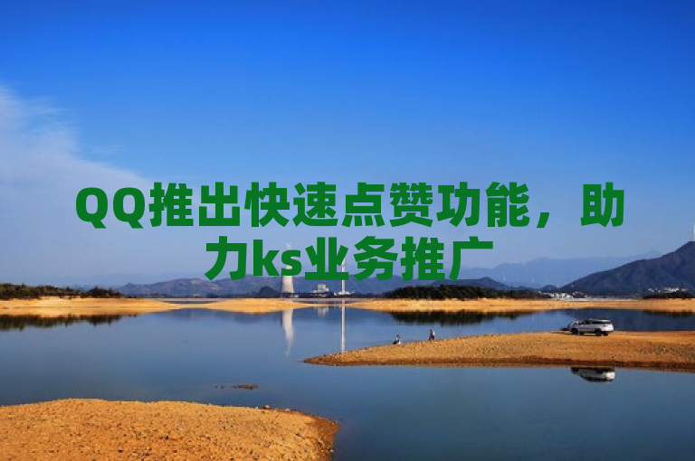 QQ推出快速点赞功能，助力ks业务推广