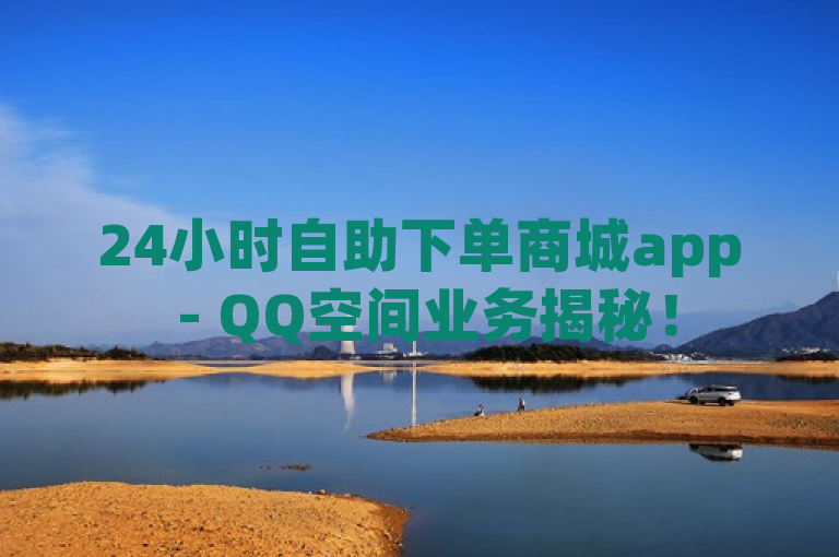 24小时自助下单商城app - QQ空间业务揭秘！