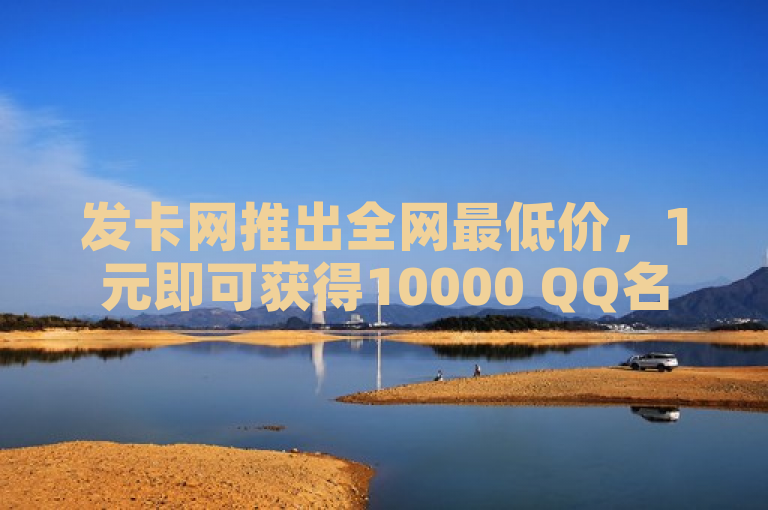 发卡网推出全网最低价，1元即可获得10000 QQ名片赞，自助下单方便快捷