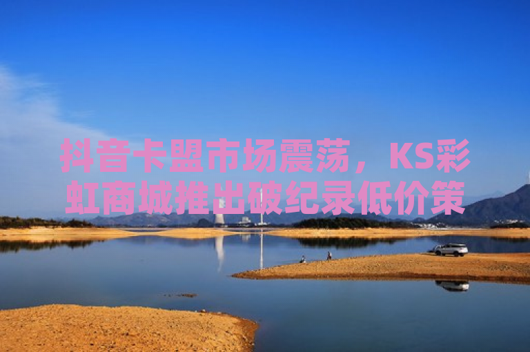 抖音卡盟市场震荡，KS彩虹商城推出破纪录低价策略，引领行业变革，旨在吸引那些对抖音卡盟和相关服务价格敏感的用户群体。通过强调全网最低价和独家揭秘，激发读者的好奇心和购买欲望，同时暗示这场价格战是行业内的一次重大变革。