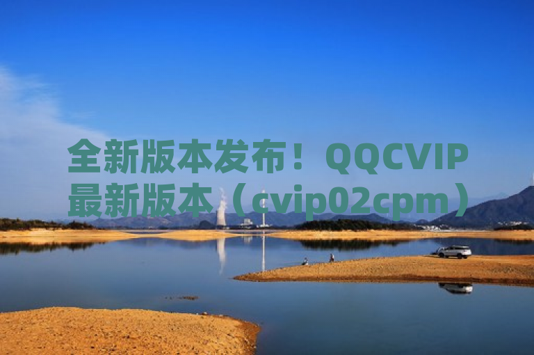 全新版本发布！QQCVIP最新版本（cvip02cpm）现已上线，下载体验更多精彩功能。