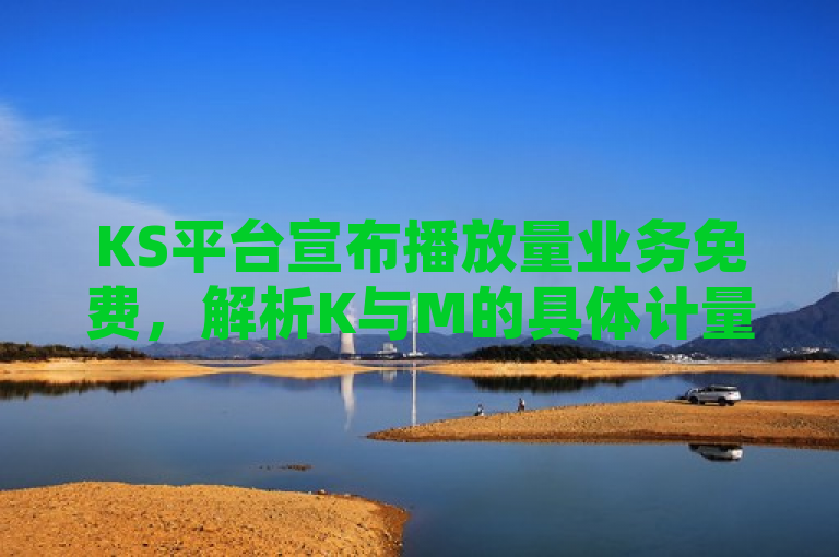 KS平台宣布播放量业务免费，解析K与M的具体计量单位，简洁明了地传达了KS平台关于播放量业务的最新政策，即宣布播放量业务免费，同时通过解析K与M的具体计量单位这一部分，引发了读者对于如何具体理解播放量数据的好奇心，从而提高了新闻的吸引力和阅读价值。