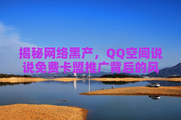 揭秘网络黑产，QQ空间说说免费卡盟推广背后的风险与陷阱