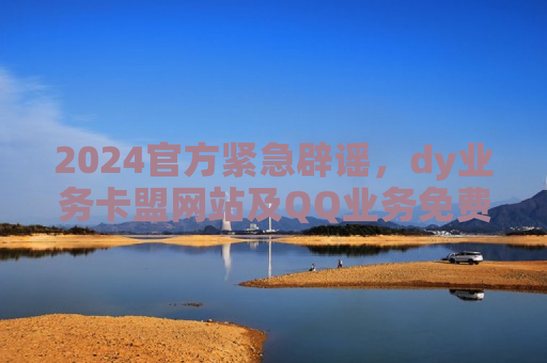 2024官方紧急辟谣，dy业务卡盟网站及QQ业务免费绿钻领取活动均为虚假信息！