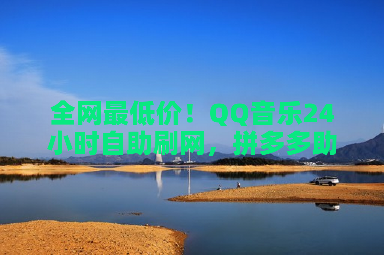 全网最低价！QQ音乐24小时自助刷网，拼多多助力在线，卡盟一手货源网站手游，融合了您提供的所有关键词，既突出了全网最低价的吸引力，又涵盖了QQ音乐、24小时自助刷网、拼多多助力在线以及卡盟一手货源网站手游等元素，适合用于新闻或广告标题。