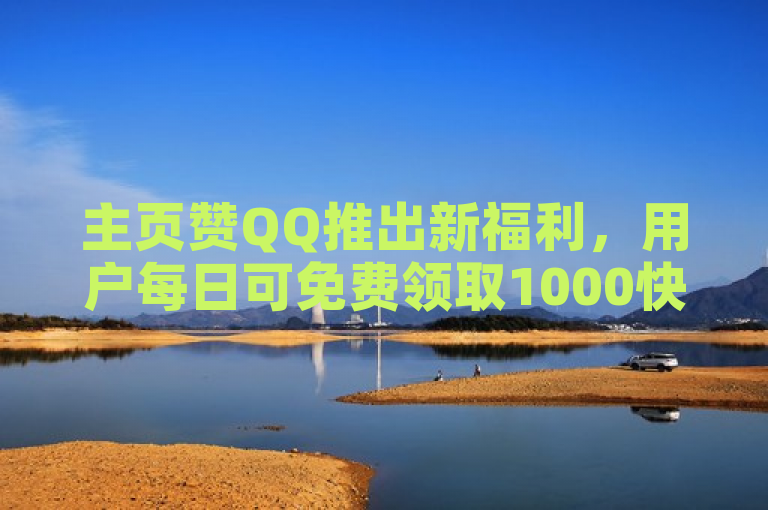 主页赞QQ推出新福利，用户每日可免费领取1000快手播放量