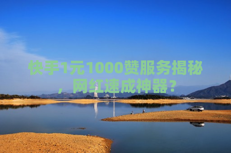 快手1元1000赞服务揭秘，网红速成神器？