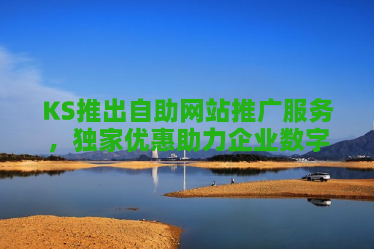 KS推出自助网站推广服务，独家优惠助力企业数字化转型