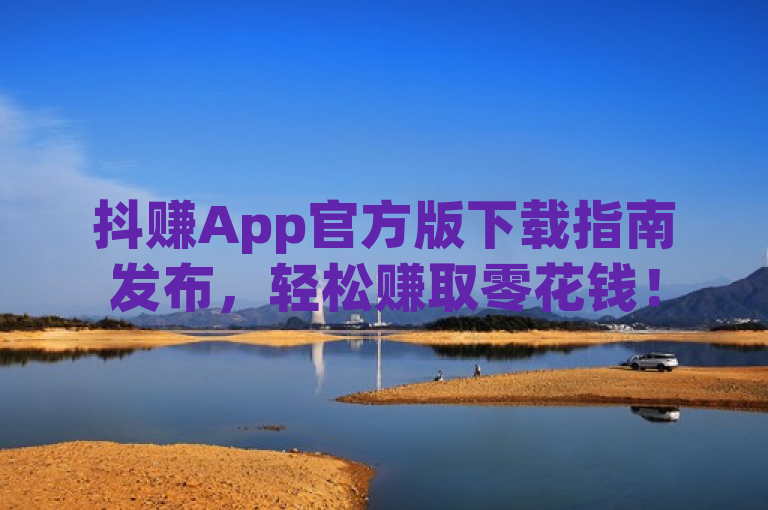 抖赚App官方版下载指南发布，轻松赚取零花钱！