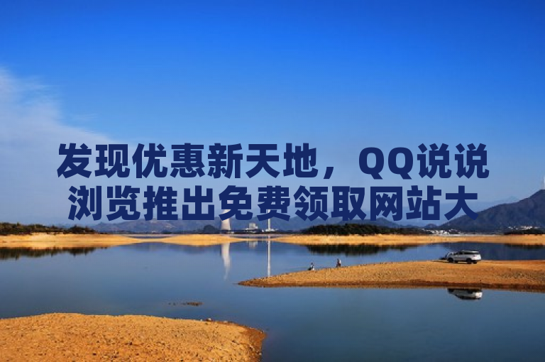 发现优惠新天地，QQ说说浏览推出免费领取网站大放送