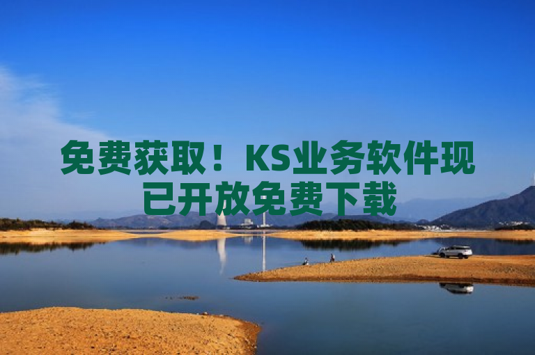 免费获取！KS业务软件现已开放免费下载