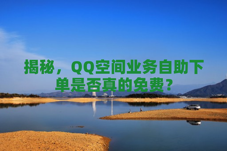 揭秘，QQ空间业务自助下单是否真的免费？