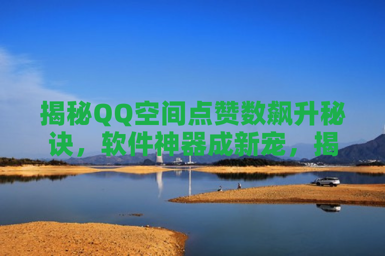 揭秘QQ空间点赞数飙升秘诀，软件神器成新宠，揭示了一种趋势或现象，即人们为了增加QQ空间的点赞数而使用某种软件工具。它暗示了可能存在一种技术手段或应用程序，能够帮助用户快速提升他们在QQ空间中的点赞数量。不过，需要注意的是，这种做法可能违反了QQ平台的使用规定，并且可能会对其他用户的体验造成影响。在使用这类软件时，请务必谨慎考虑其可能带来的后果。