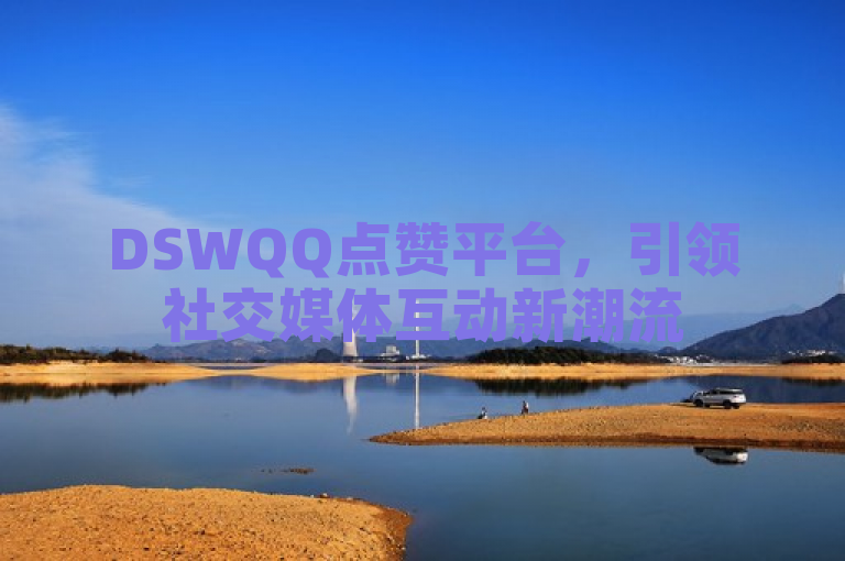 DSWQQ点赞平台，引领社交媒体互动新潮流