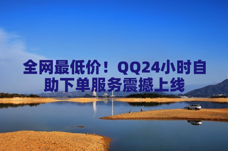 全网最低价！QQ24小时自助下单服务震撼上线