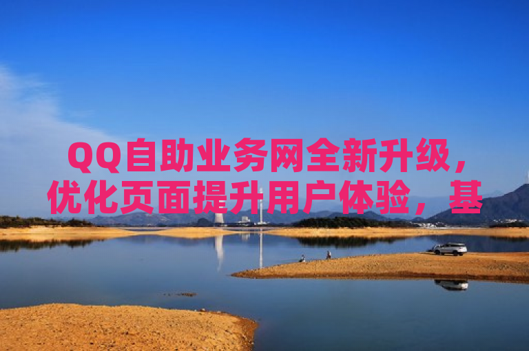 QQ自助业务网全新升级，优化页面提升用户体验，基于您提供的信息，强调了QQ自助业务网的最新升级以及页面优化带来的用户体验提升。这样的标题既简洁又具有吸引力，能够快速传达新闻的核心内容。