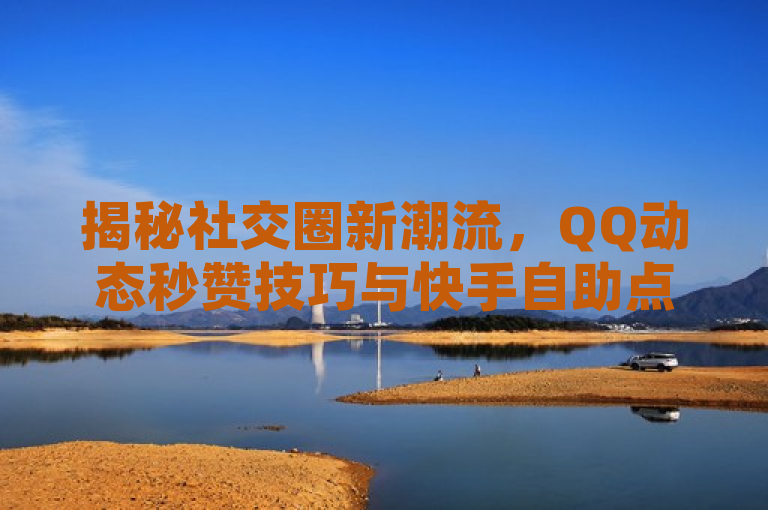 揭秘社交圈新潮流，QQ动态秒赞技巧与快手自助点赞服务全解析，旨在吸引对社交平台互动技巧感兴趣的读者。通过使用揭秘和新潮流等词汇，激发读者的好奇心；同时，标题明确提及了QQ动态秒赞技巧和快手自助点赞服务，使内容具体且具有针对性，让用户了解到文章将要讨论的主题是关于如何提高社交平台上的互动率，这是很多社交媒体用户关心的话题。此外，使用全解析一词表明文章内容将提供详尽的信息和教程，增加了新闻的专业性和实用性。