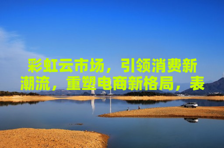 彩虹云市场，引领消费新潮流，重塑电商新格局，表明了彩虹云市场不仅在技术和服务上进行了创新，同时也在消费模式和市场趋势上起到了引领作用。通过引领消费新潮流强调其在行业中的领导地位，而重塑电商新格局则表明其对整个电子商务行业带来的深远影响。