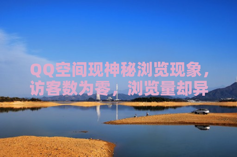 QQ空间现神秘浏览现象，访客数为零，浏览量却异常增加