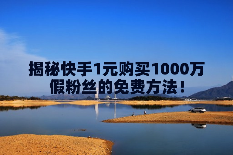 揭秘快手1元购买1000万假粉丝的免费方法！