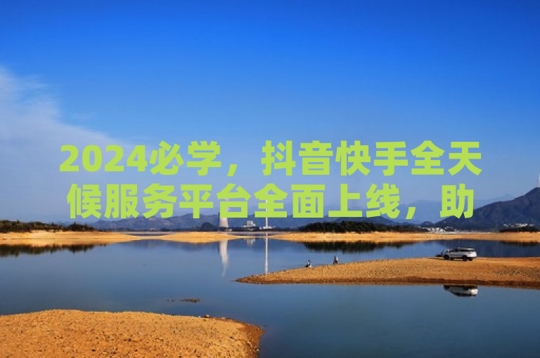 2024必学，抖音快手全天候服务平台全面上线，助力商家无缝对接，突出了抖音和快手两大平台全天候服务的全新升级，强调了对商家的实质性帮助以及对接的便捷性。