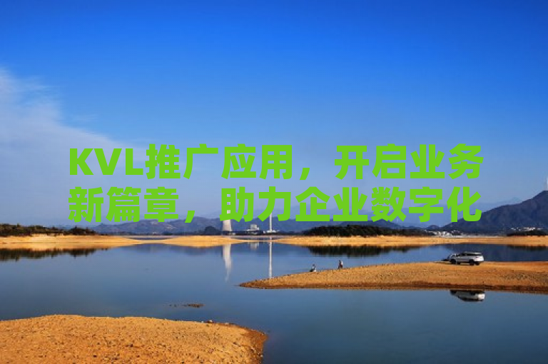 KVL推广应用，开启业务新篇章，助力企业数字化转型