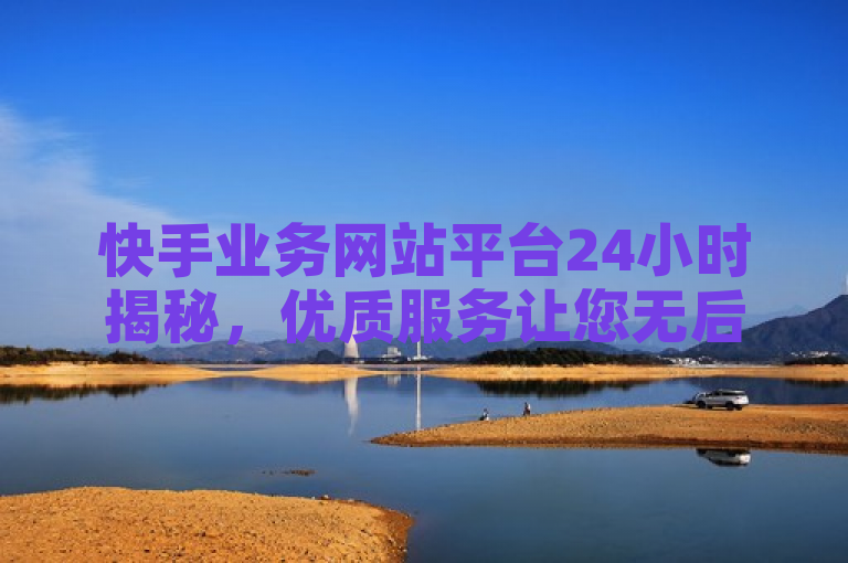 快手业务网站平台24小时揭秘，优质服务让您无后顾之忧！2025必学，揭示了快手业务网站平台全天候服务的特点，强调了其提供的优质服务能够让用户在使用过程中无需担心任何问题。同时，标题中的2025必学暗示了该平台在当前年份具有重要的学习价值或行业影响力，吸引了读者的注意力并促使他们进一步了解相关内容。