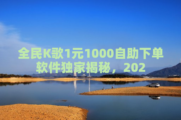 全民K歌1元1000自助下单软件独家揭秘，2025必学！