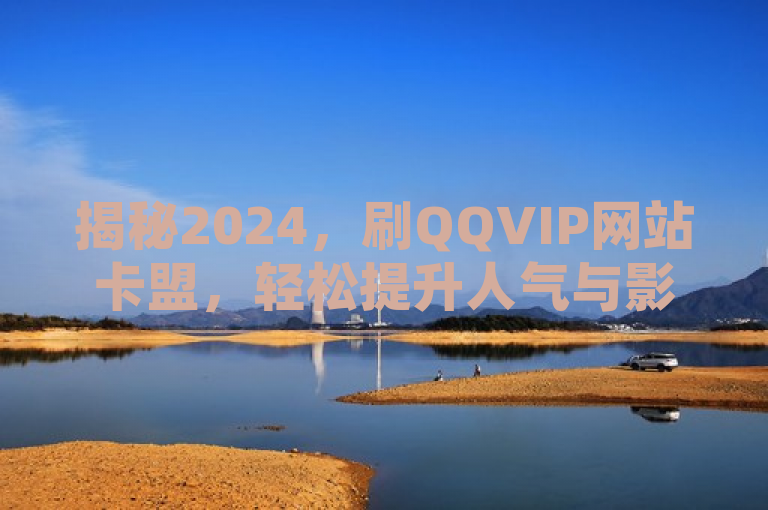 揭秘2024，刷QQVIP网站卡盟，轻松提升人气与影响力的秘诀！，揭示了一种在2024年流行的、利用卡盟平台快速获得QQ VIP资格和相关服务的方法。这种方法不仅能帮助用户节省费用，还能迅速享受QQ VIP带来的各种高级功能和服务，从而提升用户在QQ平台上的人气和影响力。