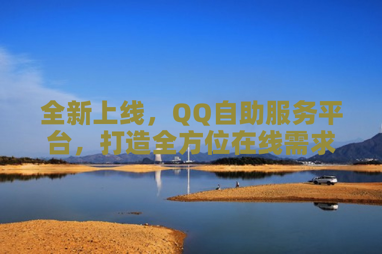 全新上线，QQ自助服务平台，打造全方位在线需求解决方案