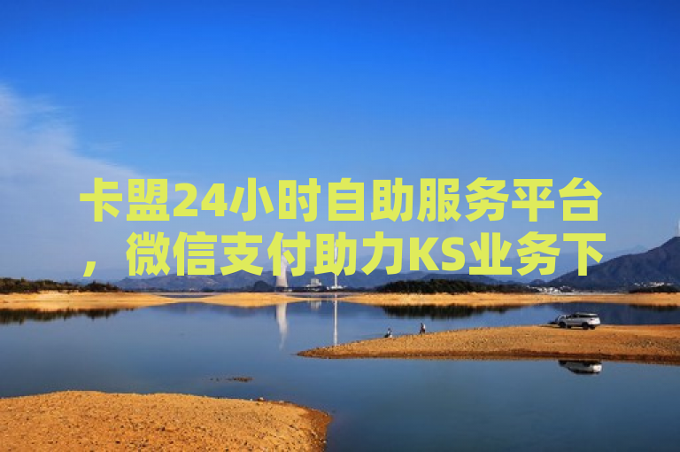 卡盟24小时自助服务平台，微信支付助力KS业务下单，秒到帐功能引发行业震动，概括了您提供的内容，并突出了平台的核心特点和服务优势。