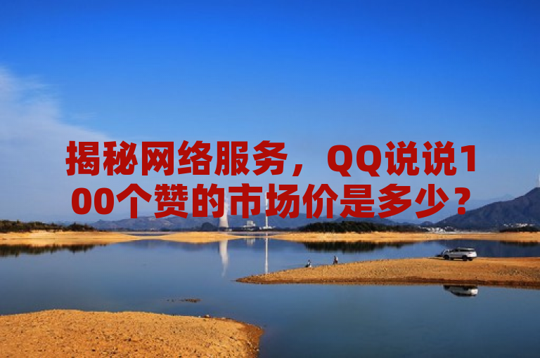 揭秘网络服务，QQ说说100个赞的市场价是多少？