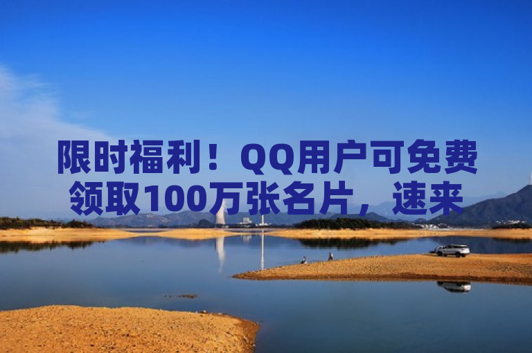 限时福利！QQ用户可免费领取100万张名片，速来领取！