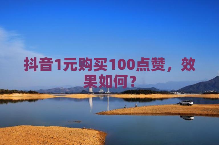 抖音1元购买100点赞，效果如何？