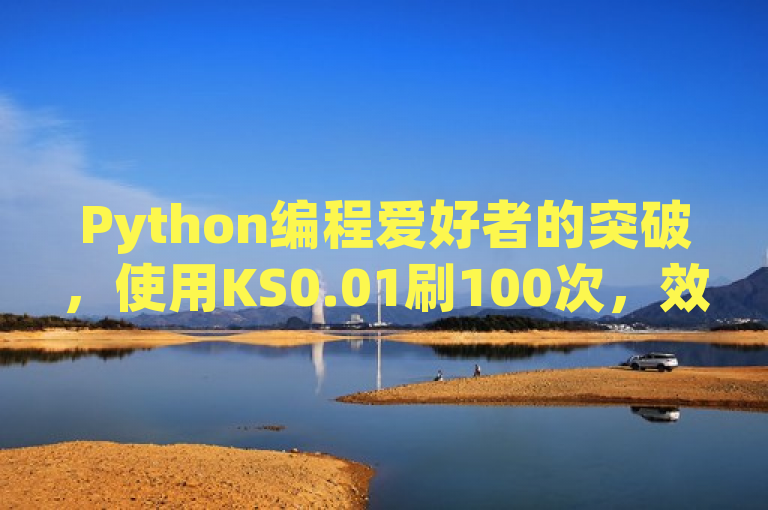 Python编程爱好者的突破，使用KS0.01刷100次，效果令人瞩目！