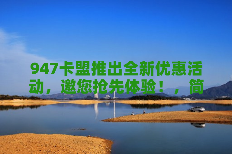 947卡盟推出全新优惠活动，邀您抢先体验！，简洁明了地传达了947卡盟有新优惠活动的消息，并鼓励读者参与抢先体验。