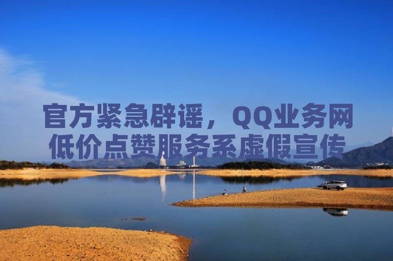 官方紧急辟谣，QQ业务网低价点赞服务系虚假宣传