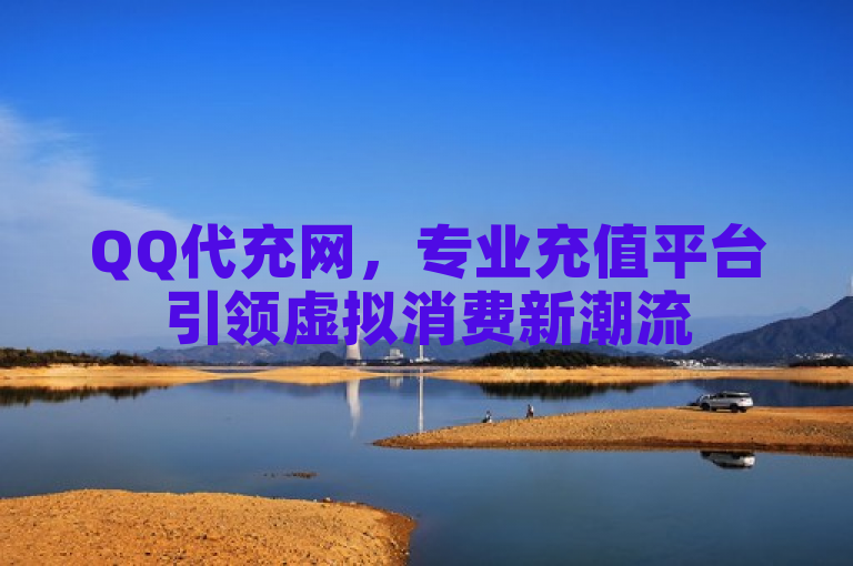 QQ代充网，专业充值平台引领虚拟消费新潮流