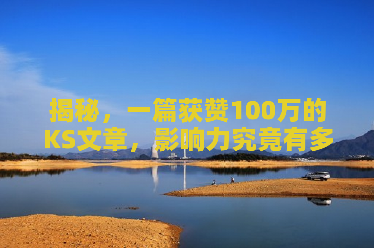 揭秘，一篇获赞100万的KS文章，影响力究竟有多大？