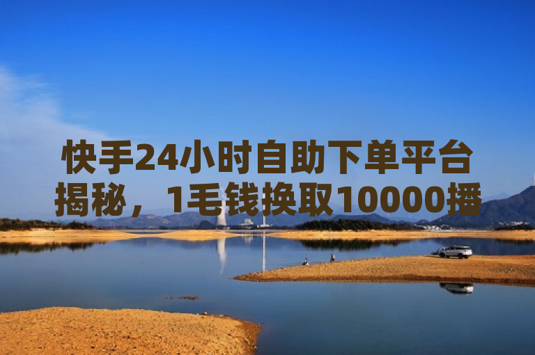 快手24小时自助下单平台揭秘，1毛钱换取10000播放量，创业者新机遇，揭示了一种在快手平台上通过低成本投入实现高播放量的现象，为创业者提供了一个潜在的市场推广策略。同时，它也引起了读者的好奇心，想要了解更多关于这种性价比极高的推广方式的细节。