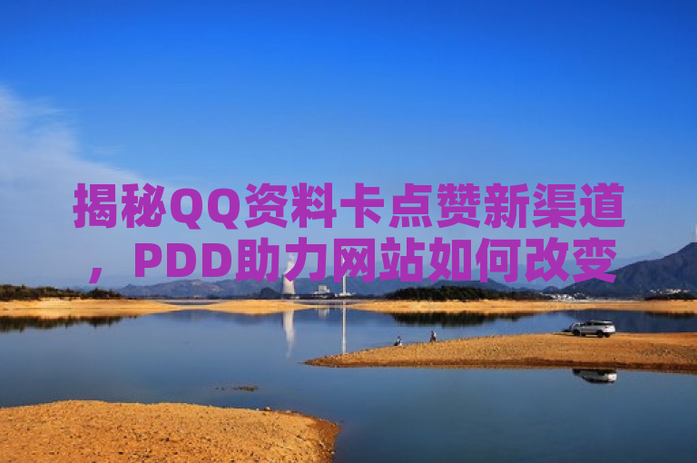 揭秘QQ资料卡点赞新渠道，PDD助力网站如何改变社交互动格局