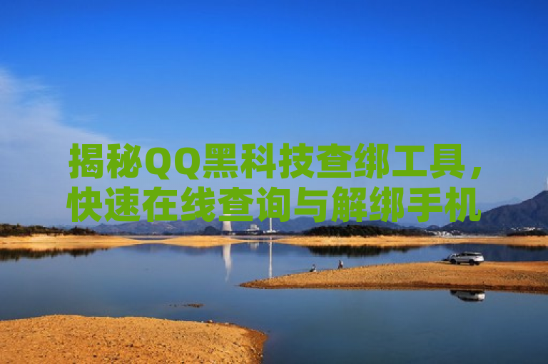 揭秘QQ黑科技查绑工具，快速在线查询与解绑手机号绑定信息