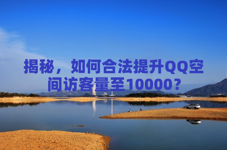 揭秘，如何合法提升QQ空间访客量至10000？