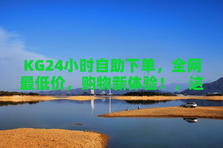 KG24小时自助下单，全网最低价，购物新体验！，这个标题突出了KG24小时自助下单服务的全天候便捷性和价格优势，吸引了消费者的注意力。