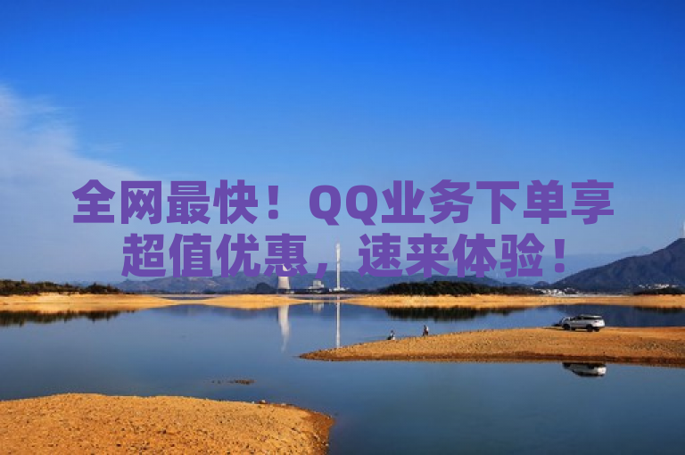 全网最快！QQ业务下单享超值优惠，速来体验！